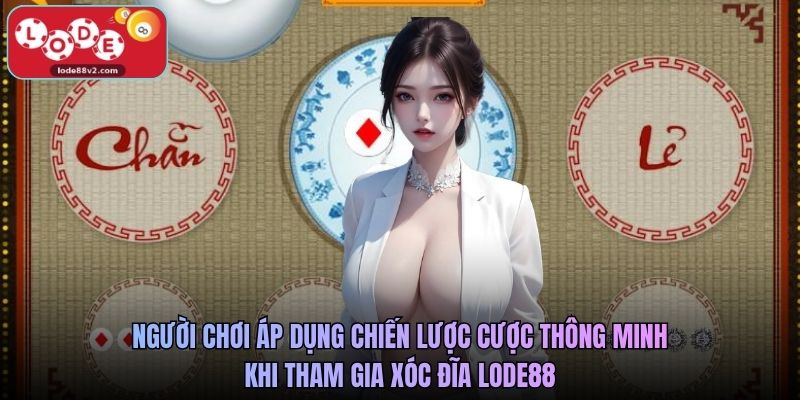 Người chơi áp dụng chiến lược cược thông minh khi tham gia xóc đĩa Lode88